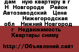 Cдам 1-ную квартиру в г. Н. Новгороде › Район ­ Автозаводский › Цена ­ 5 000 - Нижегородская обл., Нижний Новгород г. Недвижимость » Квартиры сниму   